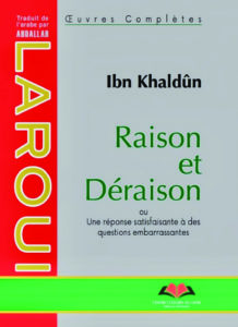 Raison et déraison ou une réponse satisfaisante à des questions embarrassantes, d’Ibn Khaldoun, traduit et analysé par Abdallah Laroui